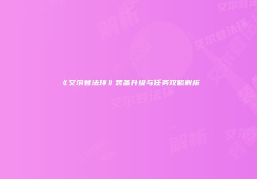 《艾尔登法环》装备升级与任务攻略解析