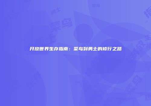 开放世界生存指南：菜鸟到勇士的修行之路