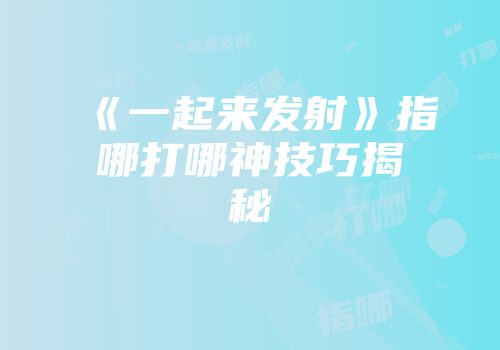 《一起来发射》指哪打哪神技巧揭秘