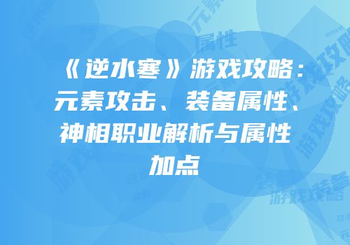 《逆水寒》游戏攻略：元素攻击、装备属性、神相职业解析与属性加点