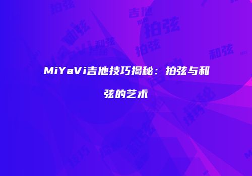MiYaVi吉他技巧揭秘：拍弦与和弦的艺术