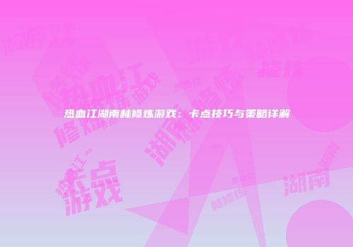 热血江湖南林修炼游戏：卡点技巧与策略详解