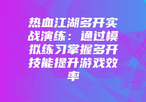 热血江湖多开实战演练：通过模拟练习掌握多开技能提升游戏效率