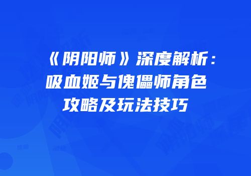 《阴阳师》深度解析：吸血姬与傀儡师角色攻略及玩法技巧