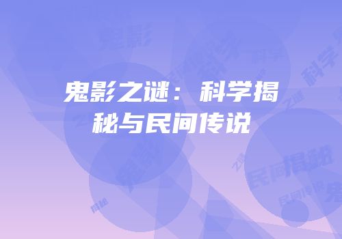 鬼影之谜：科学揭秘与民间传说