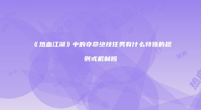 《热血江湖》中的夺命绝技任务有什么特殊的规则或机制吗