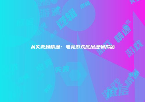 从失败到精通：电竞游戏底层逻辑揭秘