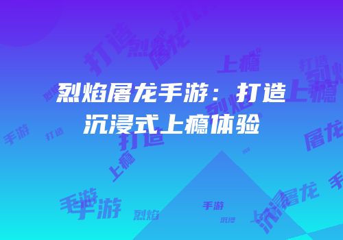 烈焰屠龙手游：打造沉浸式上瘾体验