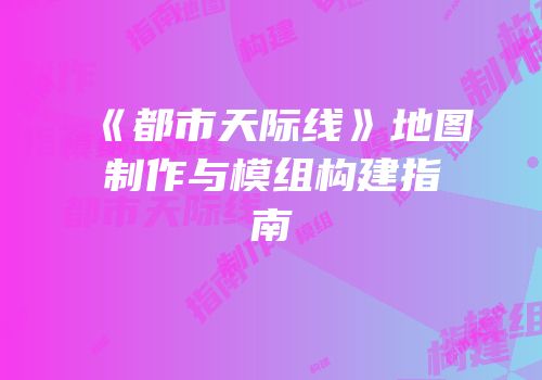 《都市天际线》地图制作与模组构建指南