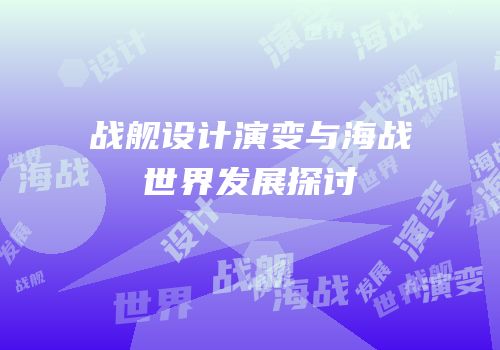 战舰设计演变与海战世界发展探讨
