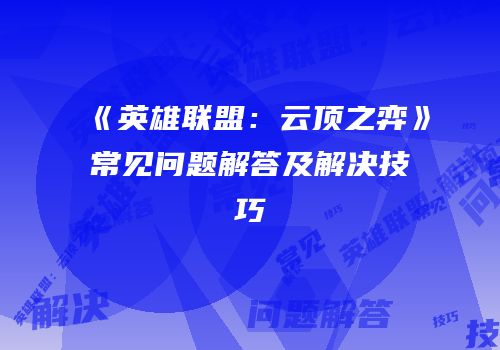 《英雄联盟：云顶之弈》常见问题解答及解决技巧
