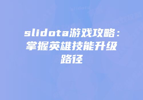 slidota游戏攻略：掌握英雄技能升级路径