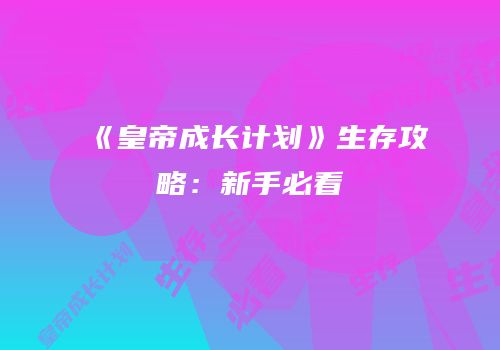 《皇帝成长计划》生存攻略：新手必看