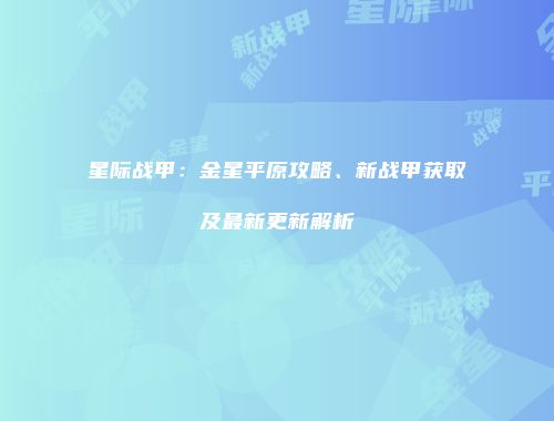星际战甲：金星平原攻略、新战甲获取及最新更新解析