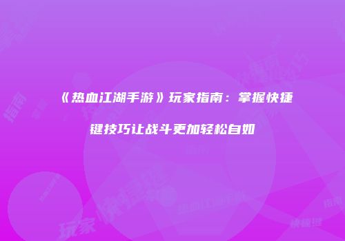 《热血江湖手游》玩家指南：掌握快捷键技巧让战斗更加轻松自如