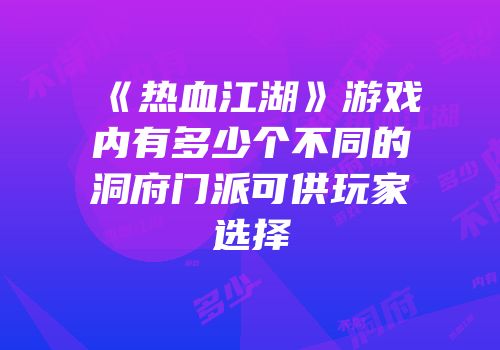 《热血江湖》游戏内有多少个不同的洞府门派可供玩家选择