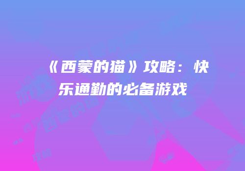 《西蒙的猫》攻略：快乐通勤的必备游戏