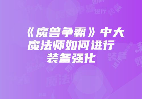 《魔兽争霸》中大魔法师如何进行装备强化