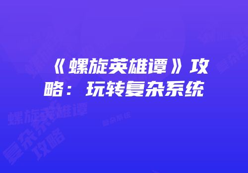 《螺旋英雄谭》攻略：玩转复杂系统