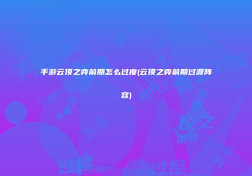 手游云顶之弈前期怎么过度(云顶之弈前期过渡阵容)
