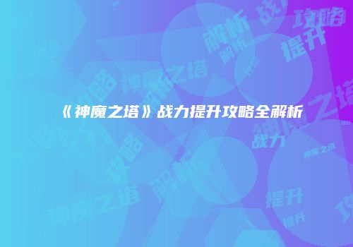 《神魔之塔》战力提升攻略全解析