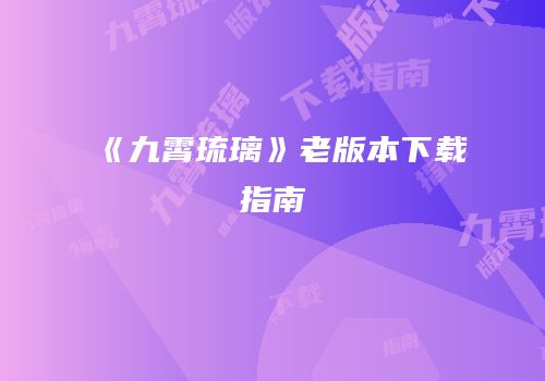 《九霄琉璃》老版本下载指南