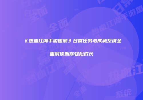 《热血江湖手游国潮》日常任务与成就系统全面解读助你轻松成长
