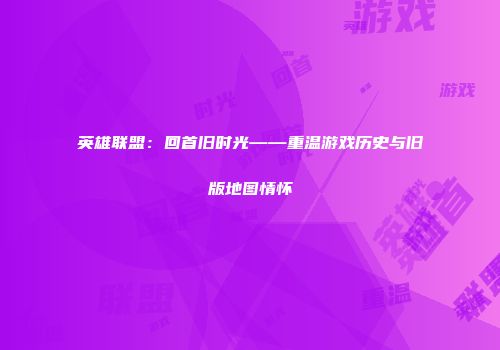 英雄联盟：回首旧时光——重温游戏历史与旧版地图情怀