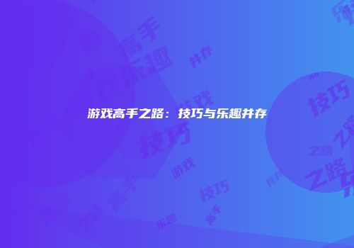 游戏高手之路：技巧与乐趣并存