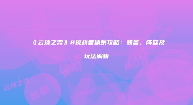 《云顶之弈》8挑战者体系攻略：装备、阵容及玩法解析