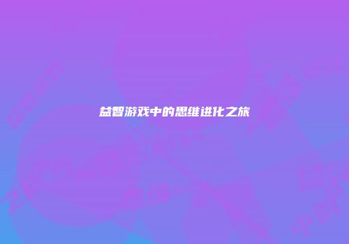 益智游戏中的思维进化之旅