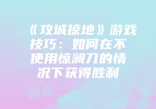 《攻城掠地》游戏技巧：如何在不使用惊澜刀的情况下获得胜利