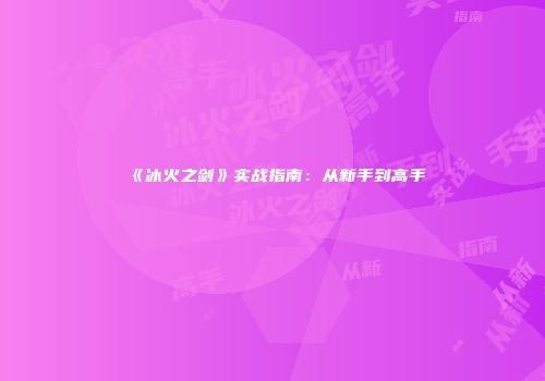 《冰火之剑》实战指南：从新手到高手