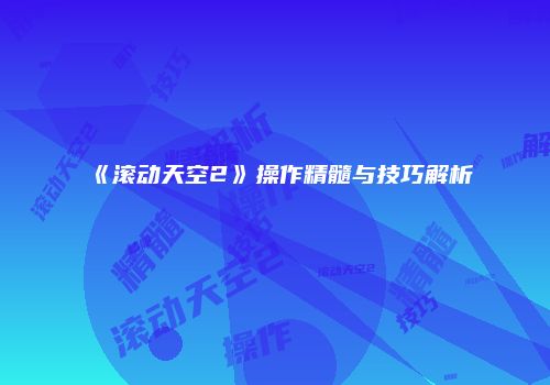 《滚动天空2》操作精髓与技巧解析