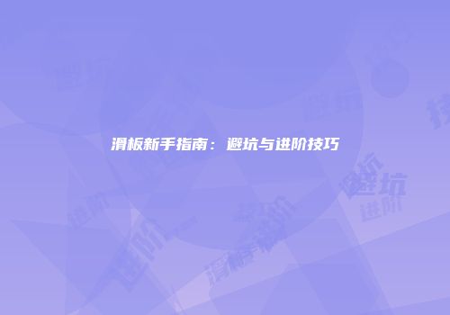 滑板新手指南：避坑与进阶技巧