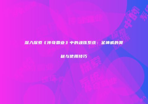 深入探索《传奇霸业》中的魂珠系统：圣神威的奥秘与使用技巧
