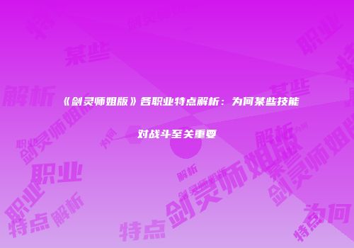 《剑灵师姐版》各职业特点解析：为何某些技能对战斗至关重要