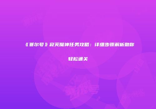 《赛尔号》寂灭魔神任务攻略：详细步骤解析助你轻松通关