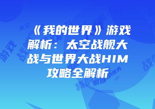 《我的世界》游戏解析：太空战舰大战与世界大战HIM攻略全解析