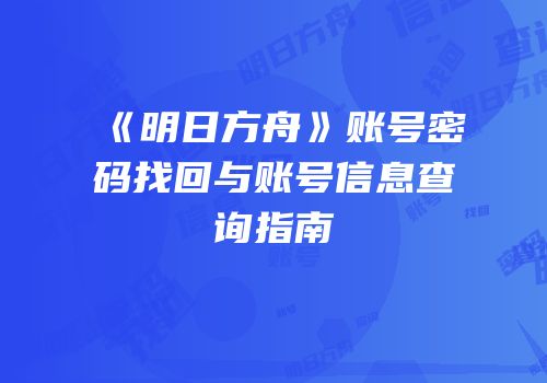 《明日方舟》账号密码找回与账号信息查询指南