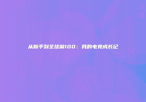从新手到全球前100：我的电竞成长记