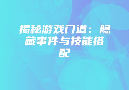 揭秘游戏门道：隐藏事件与技能搭配