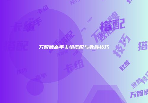 万智牌高手卡组搭配与致胜技巧