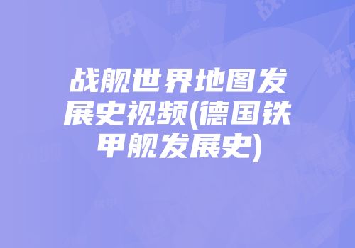 战舰世界地图发展史视频(德国铁甲舰发展史)