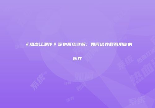 《热血江湖传》宠物系统详解:如何培养和利用你的伙伴