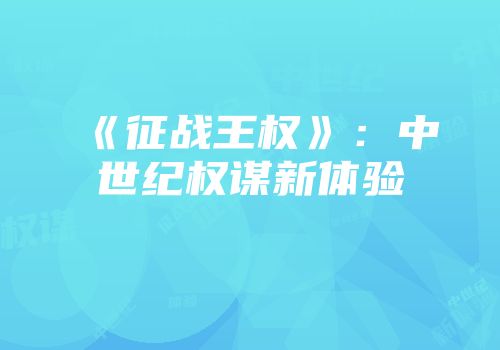《征战王权》：中世纪权谋新体验