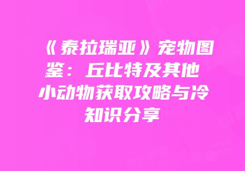 《泰拉瑞亚》宠物图鉴：丘比特及其他小动物获取攻略与冷知识分享