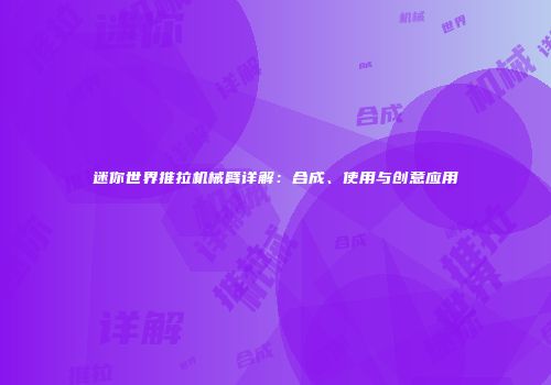 迷你世界推拉机械臂详解：合成、使用与创意应用