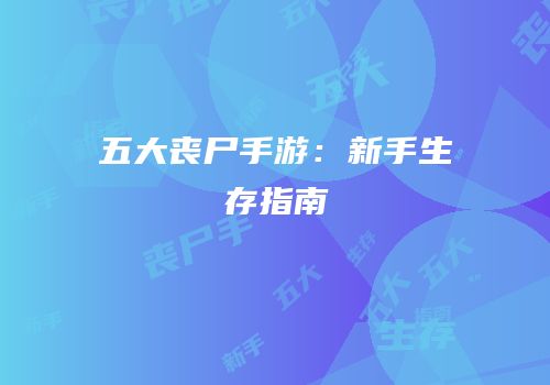 五大丧尸手游：新手生存指南