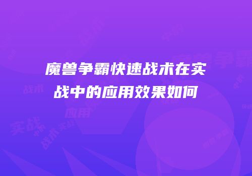魔兽争霸快速战术在实战中的应用效果如何
